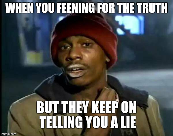 Y'all Got Any More Of That Meme | WHEN YOU FEENING FOR THE TRUTH; BUT THEY KEEP ON TELLING YOU A LIE | image tagged in memes,y'all got any more of that | made w/ Imgflip meme maker