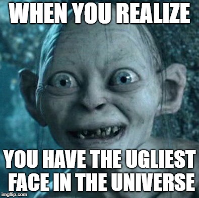 Gollum | WHEN YOU REALIZE; YOU HAVE THE UGLIEST FACE IN THE UNIVERSE | image tagged in memes,gollum | made w/ Imgflip meme maker