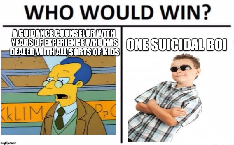 Suicidal Boi get em | A GUIDANCE COUNSELOR WITH YEARS OF EXPERIENCE WHO HAS DEALED WITH ALL SORTS OF KIDS; ONE SUICIDAL BOI | image tagged in memes,who would win,funny | made w/ Imgflip meme maker