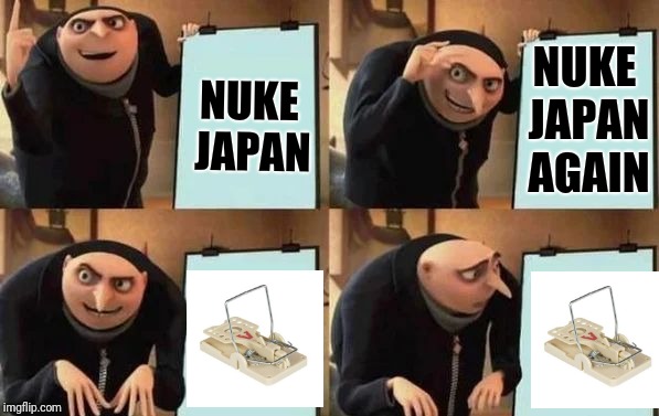Gru's Plan Meme | NUKE JAPAN AGAIN; NUKE JAPAN | image tagged in gru's plan | made w/ Imgflip meme maker
