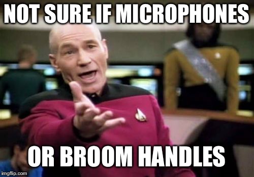 Picard Wtf Meme | NOT SURE IF MICROPHONES OR BROOM HANDLES | image tagged in memes,picard wtf | made w/ Imgflip meme maker