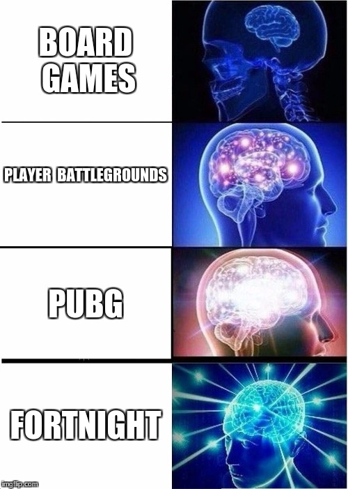 Expanding Brain Meme | BOARD GAMES; PLAYER
 BATTLEGROUNDS; PUBG; FORTNIGHT | image tagged in memes,expanding brain | made w/ Imgflip meme maker