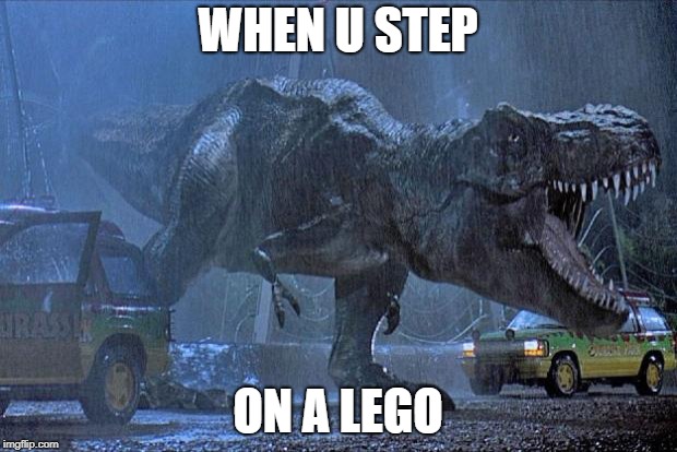 jurassic park t rex | WHEN U STEP; ON A LEGO | image tagged in jurassic park t rex | made w/ Imgflip meme maker