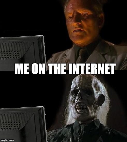 I'll Just Wait Here Meme | ME ON THE INTERNET | image tagged in memes,ill just wait here | made w/ Imgflip meme maker