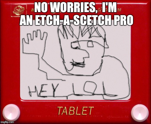 NO WORRIES,  I'M AN ETCH-A-SCETCH PRO | made w/ Imgflip meme maker