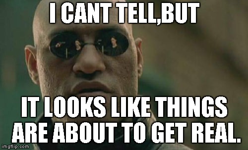 Matrix Morpheus Meme | I CANT TELL,BUT; IT LOOKS LIKE THINGS ARE ABOUT TO GET REAL. | image tagged in memes,matrix morpheus | made w/ Imgflip meme maker