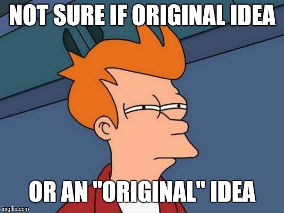 Futurama Fry Meme | NOT SURE IF ORIGINAL IDEA; OR AN "ORIGINAL" IDEA | image tagged in memes,futurama fry | made w/ Imgflip meme maker