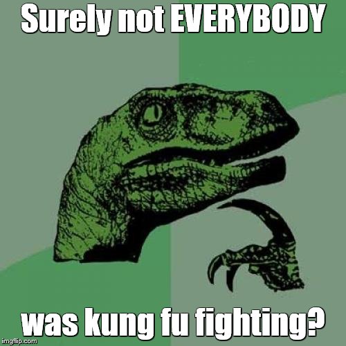 Statistically improbable | Surely not EVERYBODY; was kung fu fighting? | image tagged in memes,philosoraptor | made w/ Imgflip meme maker
