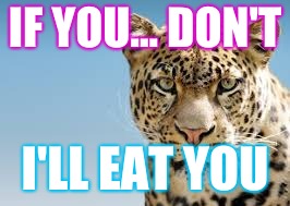 Leopard | IF YOU... DON'T; I'LL EAT YOU | image tagged in leopard,animals | made w/ Imgflip meme maker