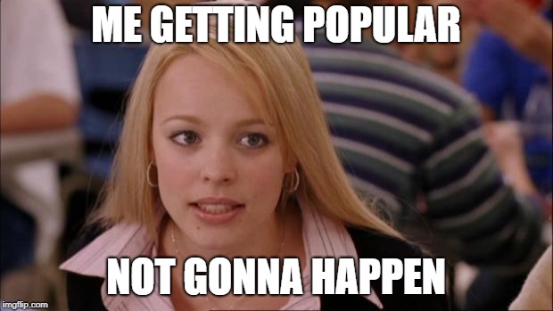 Its Not Going To Happen | ME GETTING POPULAR; NOT GONNA HAPPEN | image tagged in memes,its not going to happen | made w/ Imgflip meme maker