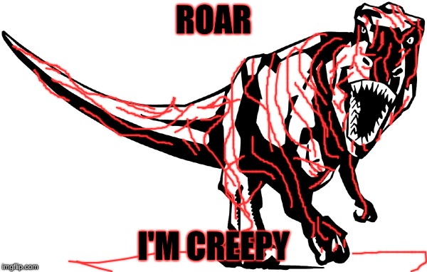 T-rex | ROAR; I'M CREEPY | image tagged in t-rex,dinosaur | made w/ Imgflip meme maker