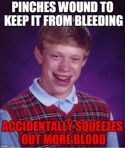Medical Aid | PINCHES WOUND TO KEEP IT FROM BLEEDING; ACCIDENTALLY SQUEEZES OUT MORE BLOOD | image tagged in memes,bad luck brian,blood,squeeze,accident,effort | made w/ Imgflip meme maker