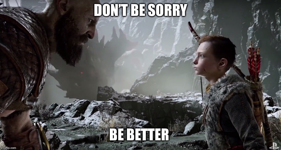 Kratos schooling Atreus | DON’T BE SORRY; BE BETTER | image tagged in god of war,father and son,inspirational quote | made w/ Imgflip meme maker