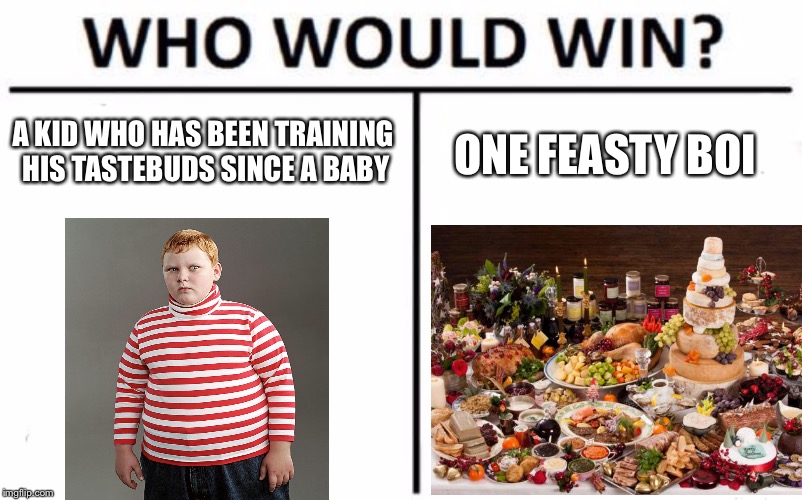 A KID WHO HAS BEEN TRAINING HIS TASTEBUDS SINCE A BABY; ONE FEASTY BOI | image tagged in who would win | made w/ Imgflip meme maker
