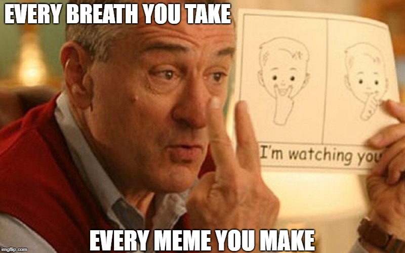 The Meme Police | EVERY BREATH YOU TAKE; EVERY MEME YOU MAKE | image tagged in memes | made w/ Imgflip meme maker
