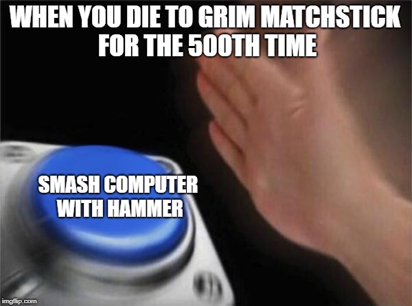 Cuphead Rage | WHEN YOU DIE TO GRIM MATCHSTICK FOR THE 500TH TIME; SMASH COMPUTER WITH HAMMER | image tagged in memes,blank nut button | made w/ Imgflip meme maker