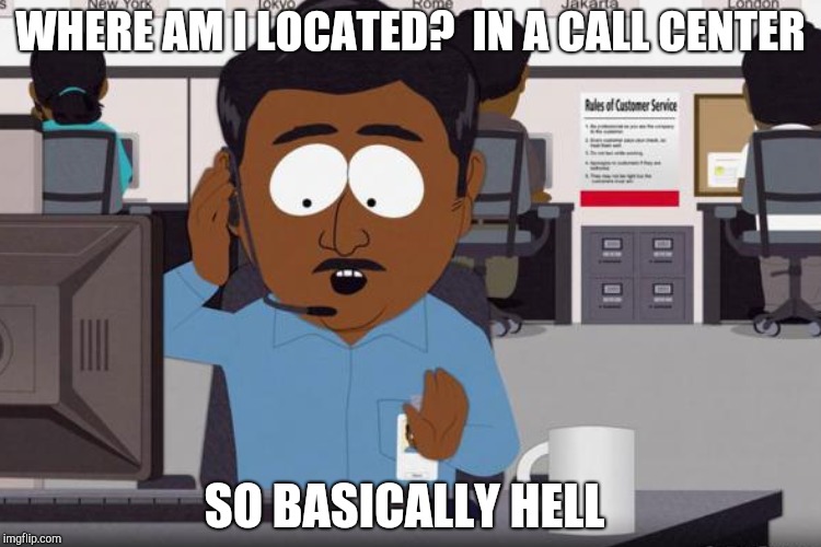WHERE AM I LOCATED?  IN A CALL CENTER SO BASICALLY HELL | made w/ Imgflip meme maker