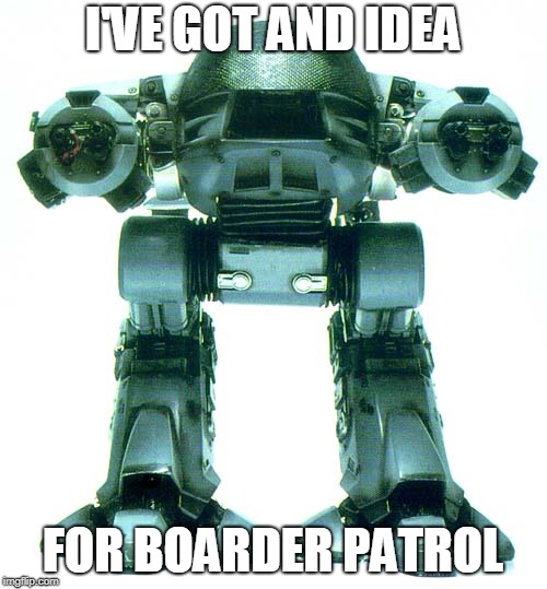 This should do it | I'VE GOT AND IDEA; FOR BOARDER PATROL | image tagged in illegal immigration | made w/ Imgflip meme maker