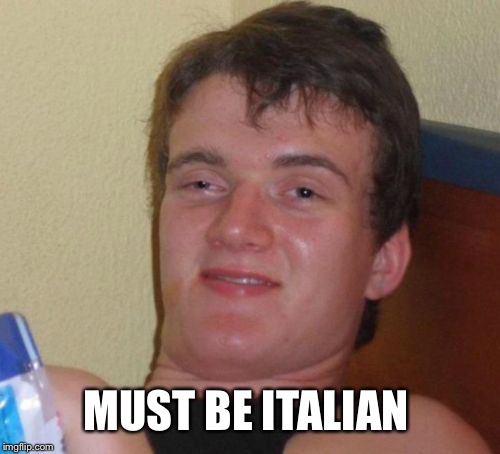 10 Guy Meme | MUST BE ITALIAN | image tagged in memes,10 guy | made w/ Imgflip meme maker