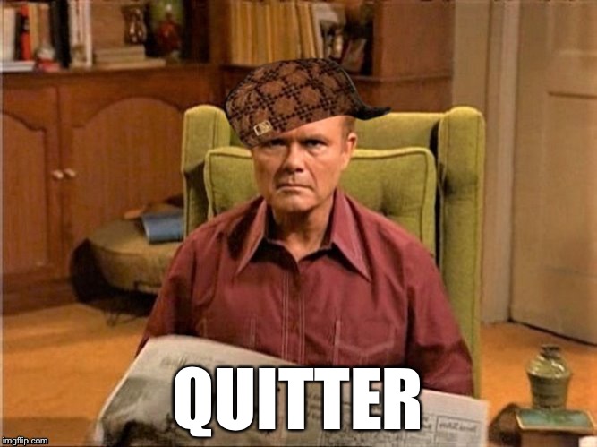 Red Foreman Scumbag Hat | QUITTER | image tagged in red foreman scumbag hat | made w/ Imgflip meme maker