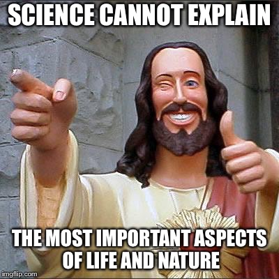 Jesus | SCIENCE CANNOT EXPLAIN THE MOST IMPORTANT ASPECTS OF LIFE AND NATURE | image tagged in jesus | made w/ Imgflip meme maker