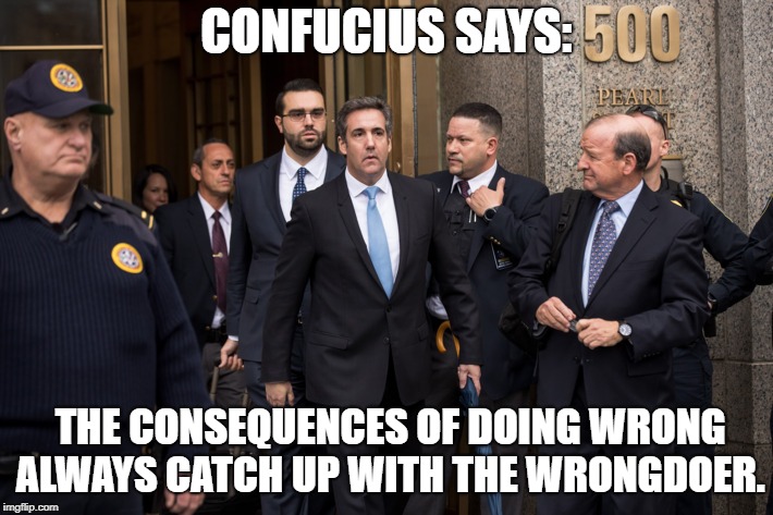 Michael Cohen | CONFUCIUS SAYS:; THE CONSEQUENCES OF DOING WRONG ALWAYS CATCH UP WITH THE WRONGDOER. | image tagged in michael cohen,confucius says,donald trump | made w/ Imgflip meme maker