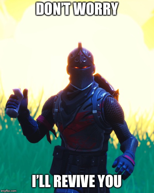 Fortnite - Black Knight | DON’T WORRY; I’LL REVIVE YOU | image tagged in fortnite - black knight | made w/ Imgflip meme maker