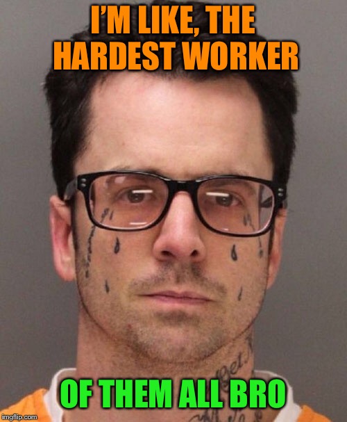 I’M LIKE, THE HARDEST WORKER OF THEM ALL BRO | made w/ Imgflip meme maker