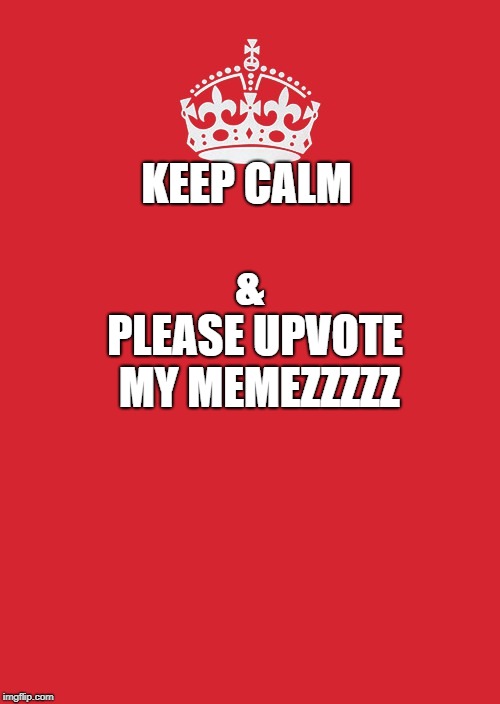 Keep Calm And Carry On Red | &; KEEP CALM; PLEASE UPVOTE MY MEMEZZZZZ | image tagged in memes,keep calm and carry on red | made w/ Imgflip meme maker