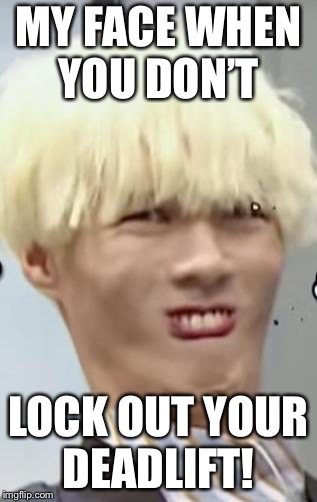 Kpop Idol's (Ayno) Beautiful 'Ugly Face' | MY FACE WHEN YOU DON’T; LOCK OUT YOUR DEADLIFT! | image tagged in kpop idol's ayno beautiful 'ugly face' | made w/ Imgflip meme maker