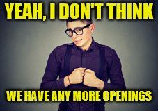 YEAH, I DON'T THINK WE HAVE ANY MORE OPENINGS | made w/ Imgflip meme maker