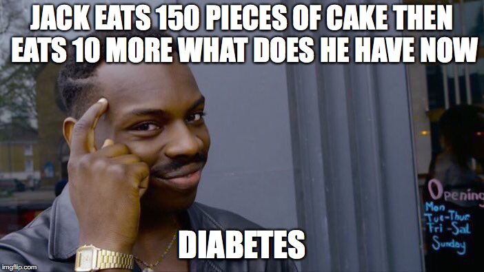 Roll Safe Think About It Meme | JACK EATS 150 PIECES OF CAKE THEN EATS 10 MORE WHAT DOES HE HAVE NOW; DIABETES | image tagged in memes,roll safe think about it | made w/ Imgflip meme maker