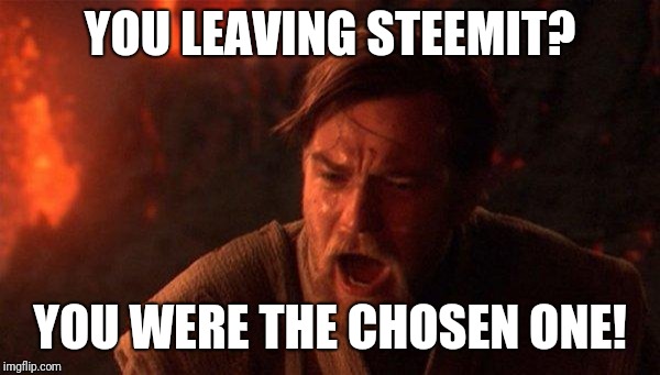 You Were The Chosen One (Star Wars) Meme | YOU LEAVING STEEMIT? YOU WERE THE CHOSEN ONE! | image tagged in memes,you were the chosen one star wars | made w/ Imgflip meme maker