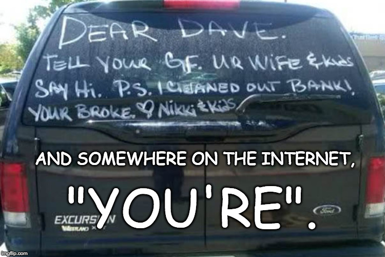 A message to Nikki | AND SOMEWHERE ON THE INTERNET, "YOU'RE". | image tagged in car | made w/ Imgflip meme maker