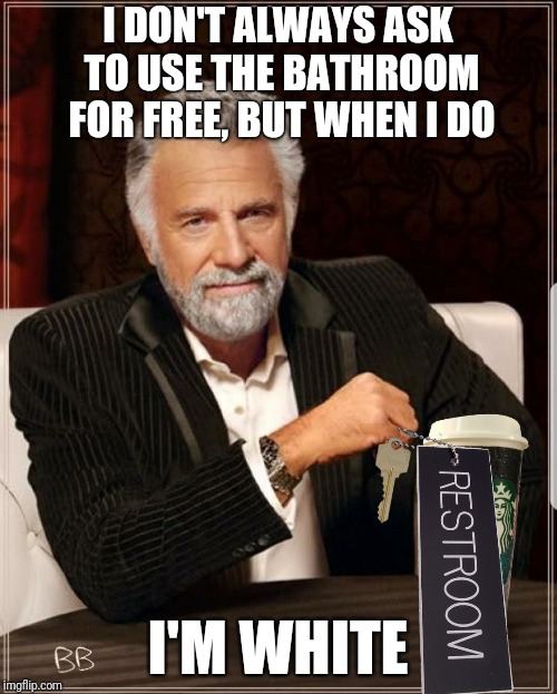 Most Interesting Man In Starbucks | I DON'T ALWAYS ASK TO USE THE BATHROOM FOR FREE, BUT WHEN I DO; I'M WHITE | image tagged in most interesting starbucks parody | made w/ Imgflip meme maker