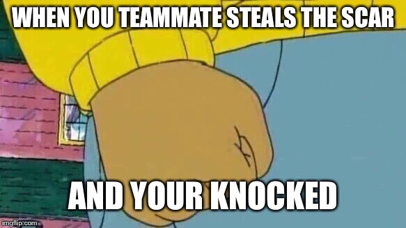Arthur Fist Meme | WHEN YOU TEAMMATE STEALS THE SCAR; AND YOUR KNOCKED | image tagged in memes,arthur fist | made w/ Imgflip meme maker