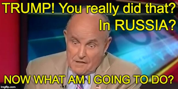 Rudy Giuliani  - Trump you really did that? In Russia? | TRUMP! You really did that? In RUSSIA? NOW WHAT AM I GOING TO DO? | image tagged in rudy giuliani,trump,russia,russian women,trump russia collusion,impeachment | made w/ Imgflip meme maker