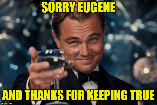 Leonardo Dicaprio Cheers Meme | SORRY EUGENE AND THANKS FOR KEEPING TRUE | image tagged in memes,leonardo dicaprio cheers | made w/ Imgflip meme maker