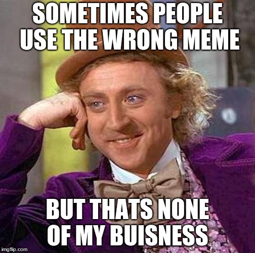 Totally Correct Meme | SOMETIMES PEOPLE USE THE WRONG MEME; BUT THATS NONE OF MY BUSINESS | image tagged in memes,creepy condescending wonka | made w/ Imgflip meme maker