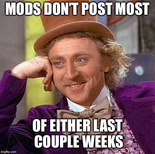Creepy Condescending Wonka Meme | MODS DON’T POST MOST OF EITHER LAST COUPLE WEEKS | image tagged in memes,creepy condescending wonka | made w/ Imgflip meme maker
