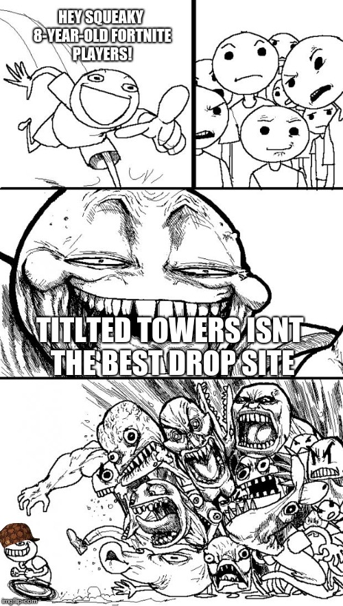 Trolling Fortniters | HEY SQUEAKY 8-YEAR-OLD FORTNITE PLAYERS! TITLTED TOWERS ISNT THE BEST DROP SITE | image tagged in memes,hey internet,scumbag | made w/ Imgflip meme maker