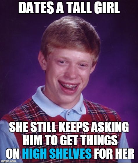 Bad Luck Brian Meme | DATES A TALL GIRL SHE STILL KEEPS ASKING HIM TO GET THINGS ON HIGH SHELVES FOR HER HIGH SHELVES | image tagged in memes,bad luck brian | made w/ Imgflip meme maker
