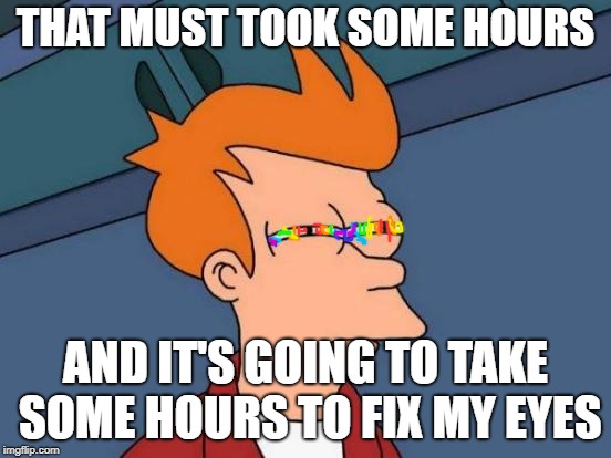 Futurama Fry Meme | THAT MUST TOOK SOME HOURS AND IT'S GOING TO TAKE SOME HOURS TO FIX MY EYES | image tagged in memes,futurama fry | made w/ Imgflip meme maker