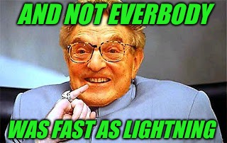 Dr. Evil Soros | AND NOT EVERBODY WAS FAST AS LIGHTNING | image tagged in dr evil soros | made w/ Imgflip meme maker
