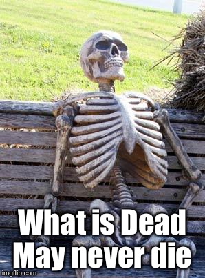 Waiting Skeleton Meme | What is Dead May never die | image tagged in memes,waiting skeleton | made w/ Imgflip meme maker
