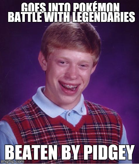 Pokémon | GOES INTO POKÉMON BATTLE WITH LEGENDARIES; BEATEN BY PIDGEY | image tagged in memes,bad luck brian,funny,pokemon | made w/ Imgflip meme maker