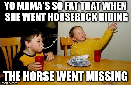 Yo Mamas So Fat | YO MAMA'S SO FAT THAT WHEN SHE WENT HORSEBACK RIDING; THE HORSE WENT MISSING | image tagged in memes,yo mamas so fat | made w/ Imgflip meme maker