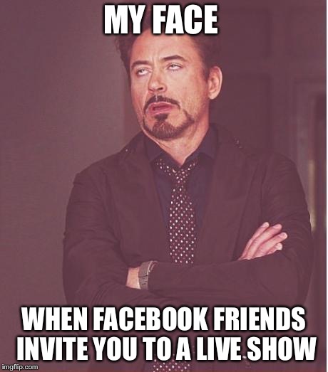 Face You Make Robert Downey Jr Meme | MY FACE; WHEN FACEBOOK FRIENDS INVITE YOU TO A LIVE SHOW | image tagged in memes,face you make robert downey jr | made w/ Imgflip meme maker