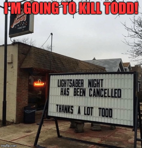 Always somebody messing something up for everyone | I'M GOING TO KILL TODD! | image tagged in memes,funny,dank,star wars,lightsaber,todd | made w/ Imgflip meme maker