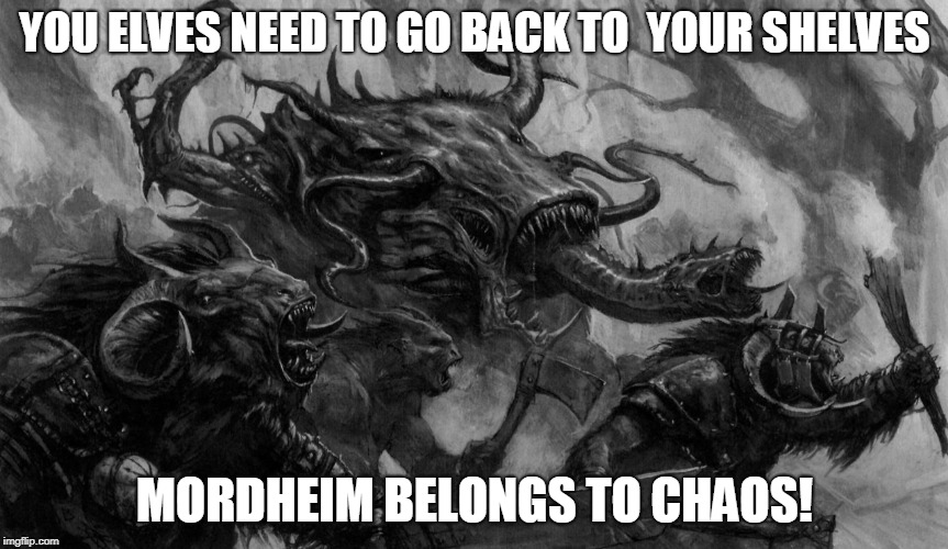 Chaos Mutants | YOU ELVES NEED TO GO BACK TO  YOUR SHELVES; MORDHEIM BELONGS TO CHAOS! | image tagged in chaos mutants | made w/ Imgflip meme maker